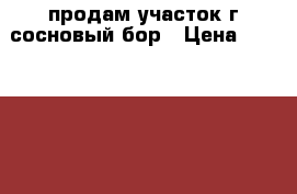 продам участок г,сосновый бор › Цена ­ 1 400 000 - Ленинградская обл., Сосновый Бор г. Недвижимость » Земельные участки продажа   